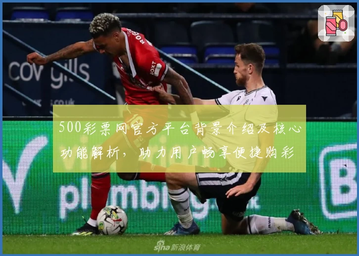 500彩票网官方平台背景介绍及核心功能解析，助力用户畅享便捷购彩体验