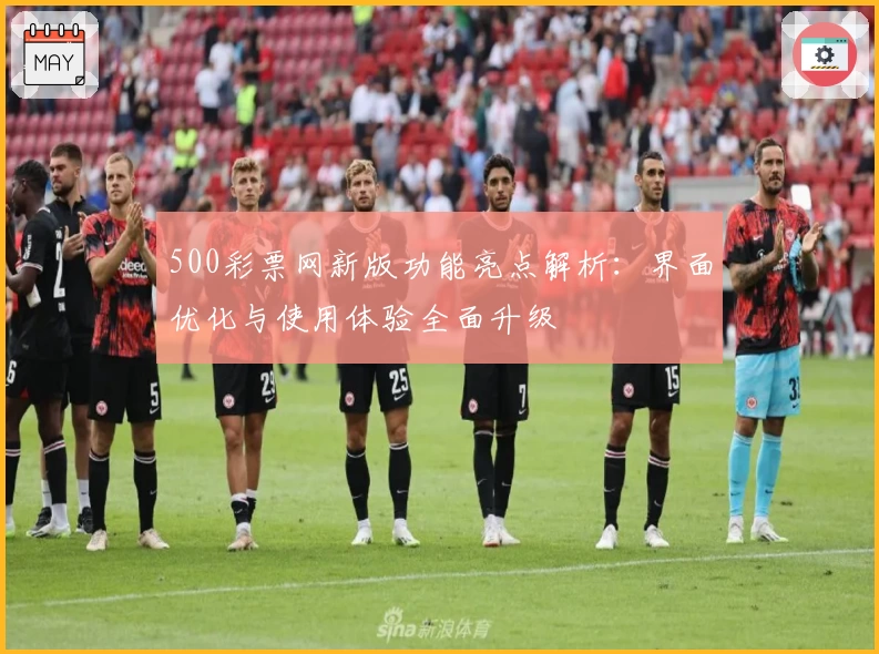 500彩票网新版功能亮点解析:界面优化与使用体验全面升级