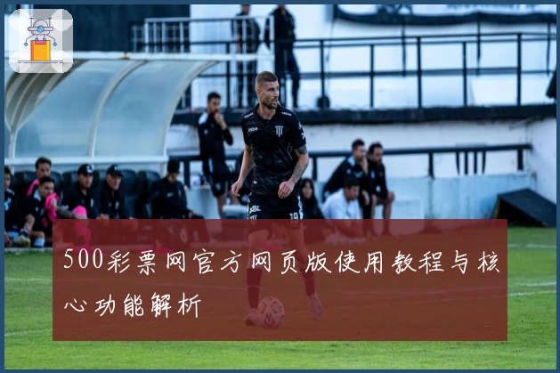 500彩票网官方网页版使用教程与核心功能解析
