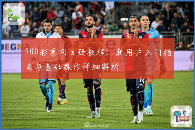500彩票网注册教程：新用户入门指南与基础操作详细解析