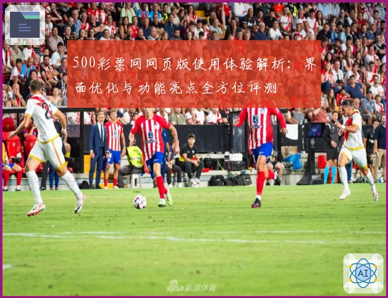 500彩票网网页版使用体验解析:界面优化与功能亮点全方位评测