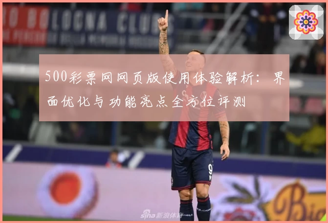 500彩票网网页版使用体验解析：界面优化与功能亮点全方位评测
