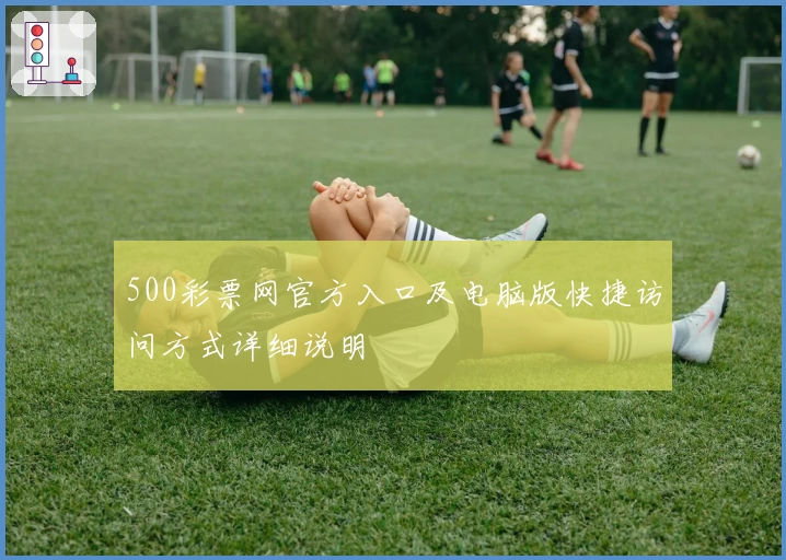 500彩票网官方入口及电脑版快捷访问方式详细说明