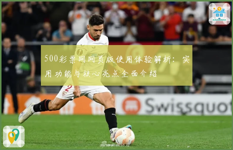 500彩票网网页版使用体验解析：实用功能与核心亮点全面介绍
