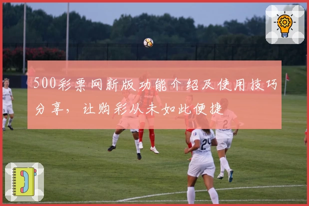 500彩票网新版功能介绍及使用技巧分享,让购彩从未如此便捷