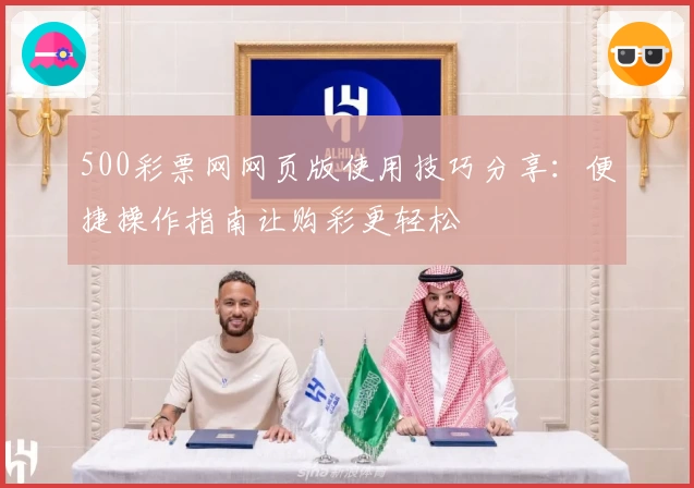 500彩票网网页版使用技巧分享：便捷操作指南让购彩更轻松