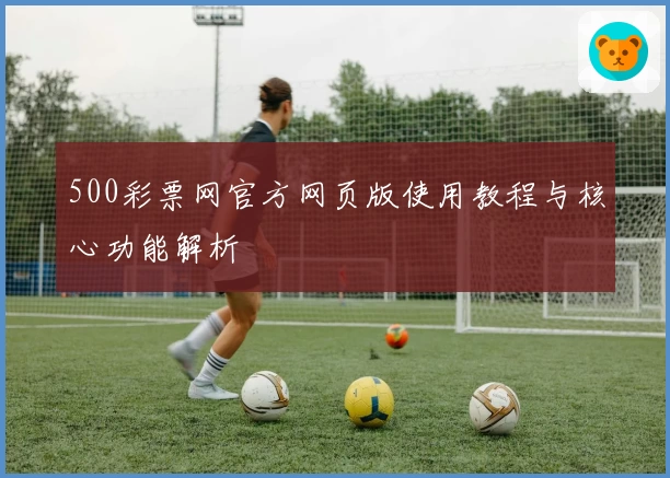 500彩票网官方网页版使用教程与核心功能解析