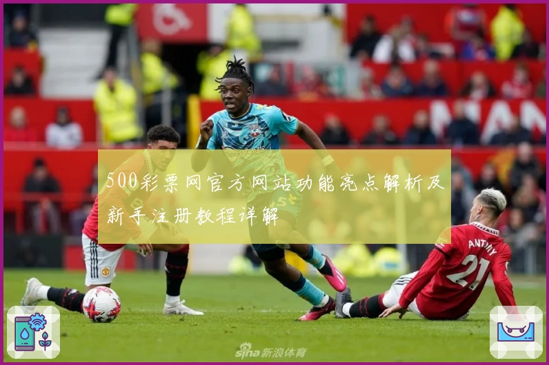 500彩票网官方网站功能亮点解析及新手注册教程详解