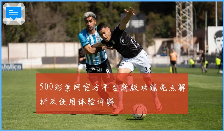 500彩票网官方平台新版功能亮点解析及使用体验详解