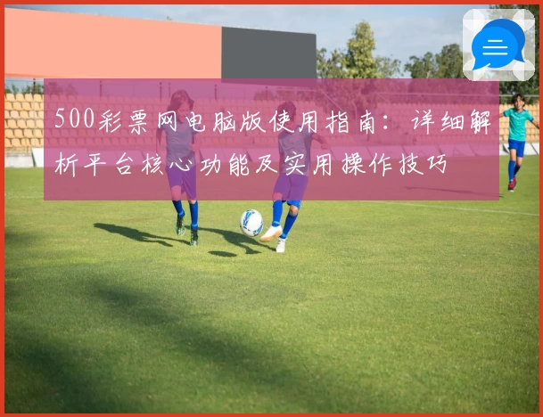 500彩票网电脑版使用指南：详细解析平台核心功能及实用操作技巧