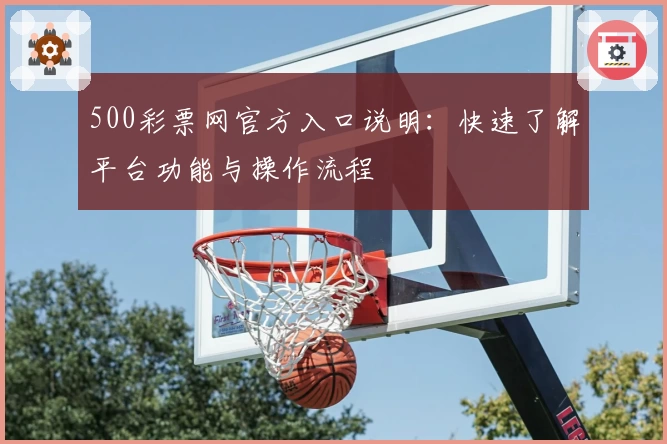 500彩票网官方入口说明：快速了解平台功能与操作流程
